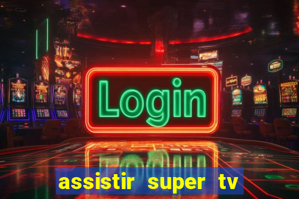 assistir super tv ao vivo